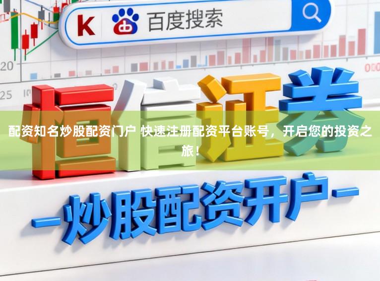 配资知名炒股配资门户 快速注册配资平台账号，开启您的投资之旅！
