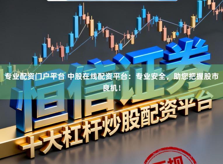 专业配资门户平台 中股在线配资平台：专业安全，助您把握股市良机！