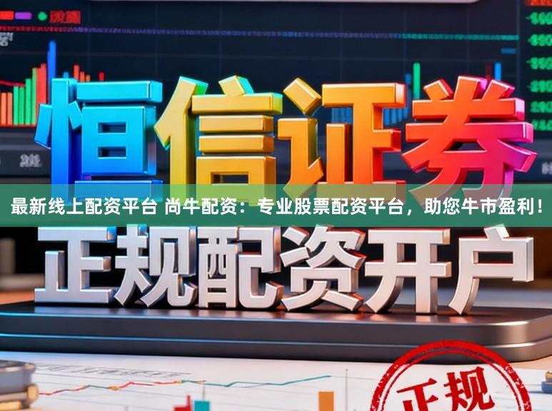 最新线上配资平台 尚牛配资：专业股票配资平台，助您牛市盈利！