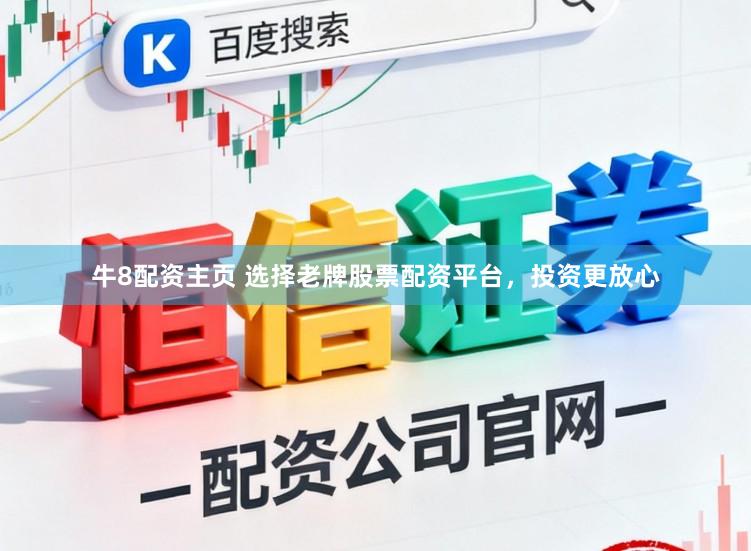 牛8配资主页 选择老牌股票配资平台，投资更放心