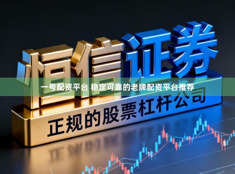一号配资平台 稳定可靠的老牌配资平台推荐