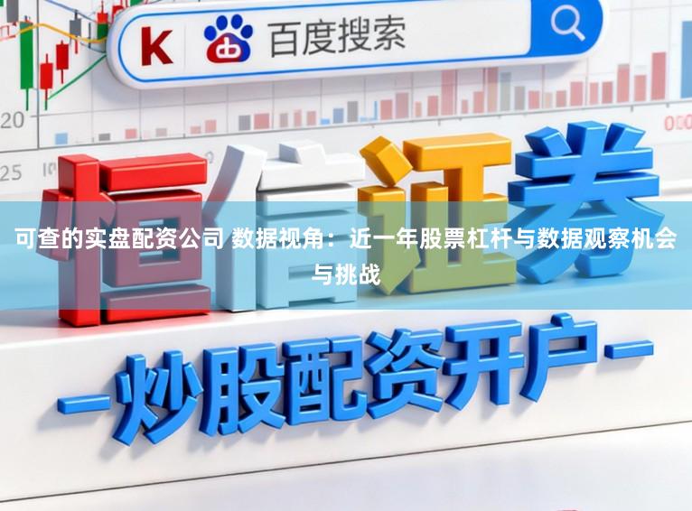 可查的实盘配资公司 数据视角：近一年股票杠杆与数据观察机会与挑战