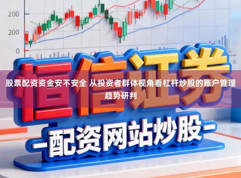 股票配资资金安不安全 从投资者群体视角看杠杆炒股的账户管理趋势研判