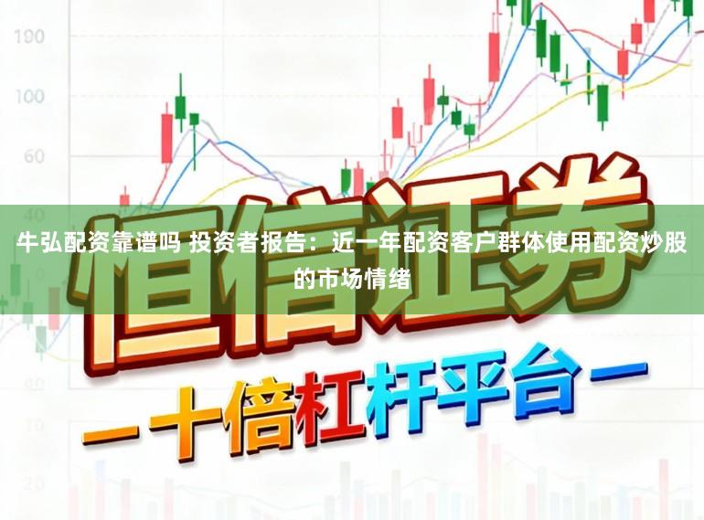 牛弘配资靠谱吗 投资者报告：近一年配资客户群体使用配资炒股的市场情绪