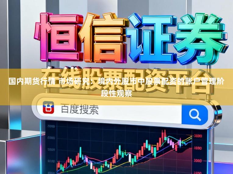 国内期货行情 市场研究：境内外股市中股票配资的账户管理阶段性观察
