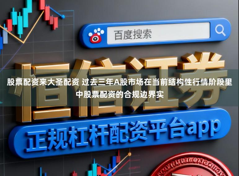 股票配资来大圣配资 过去三年A股市场在当前结构性行情阶段里中股票配资的合规边界实