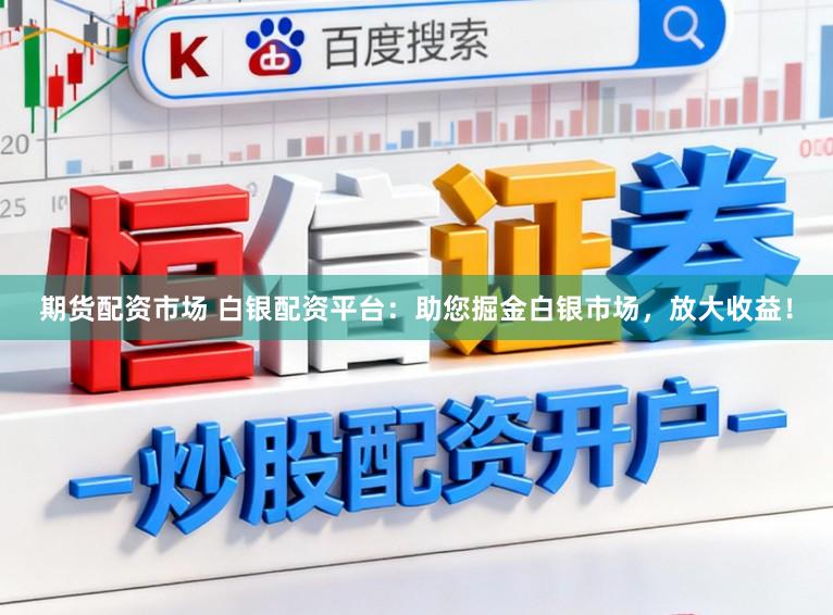 期货配资市场 白银配资平台：助您掘金白银市场，放大收益！