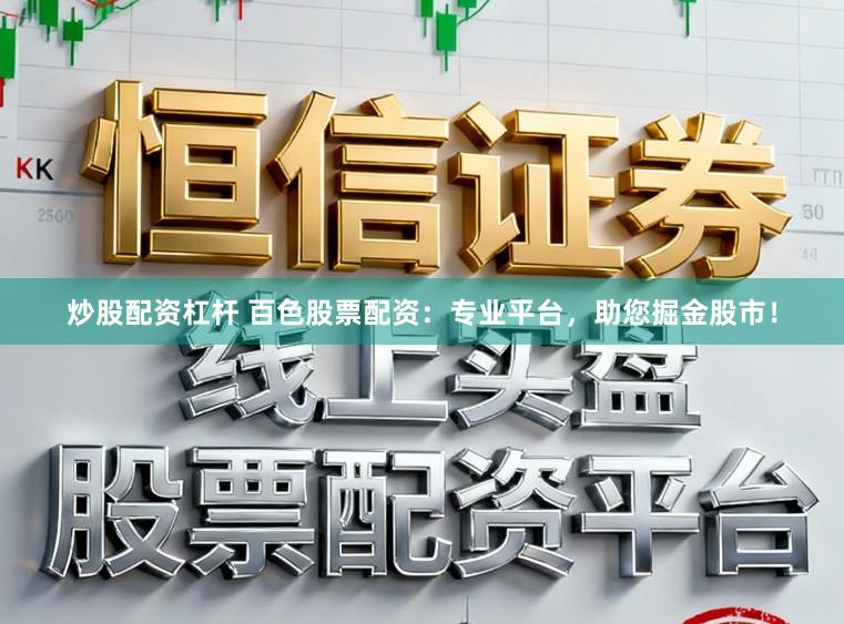 炒股配资杠杆 百色股票配资：专业平台，助您掘金股市！