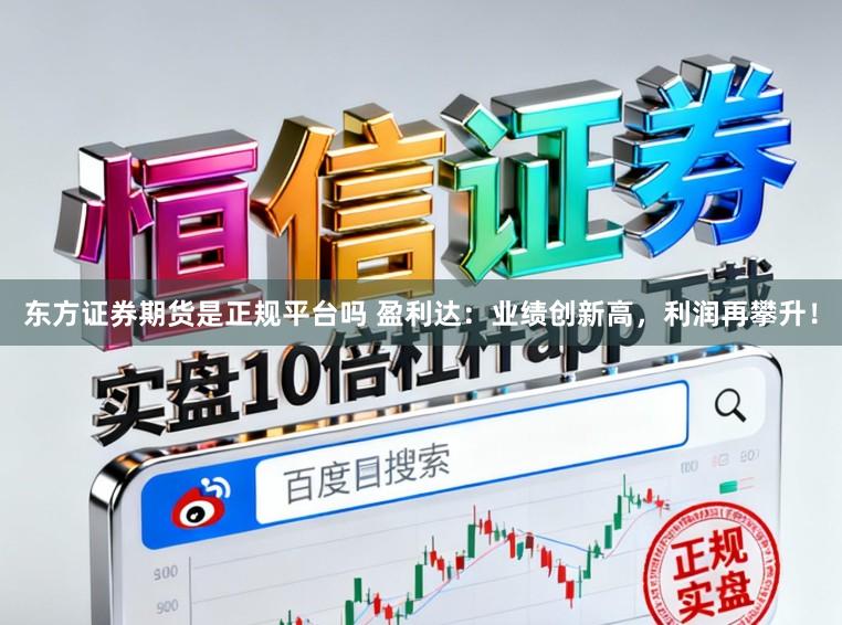 东方证券期货是正规平台吗 盈利达：业绩创新高，利润再攀升！