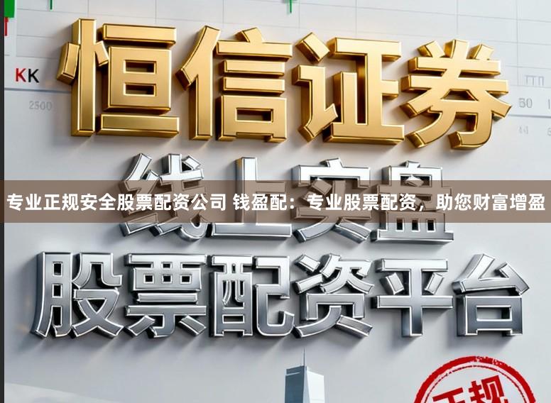 专业正规安全股票配资公司 钱盈配：专业股票配资，助您财富增盈