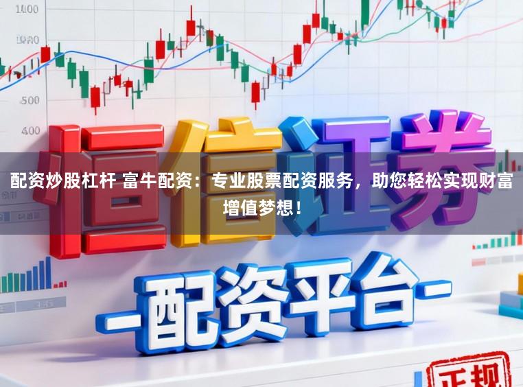 配资炒股杠杆 富牛配资：专业股票配资服务，助您轻松实现财富增值梦想！