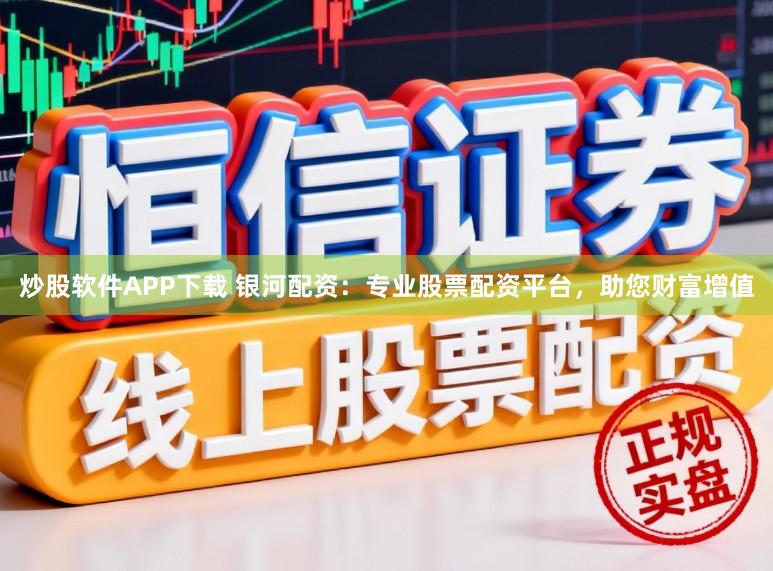 炒股软件APP下载 银河配资：专业股票配资平台，助您财富增值