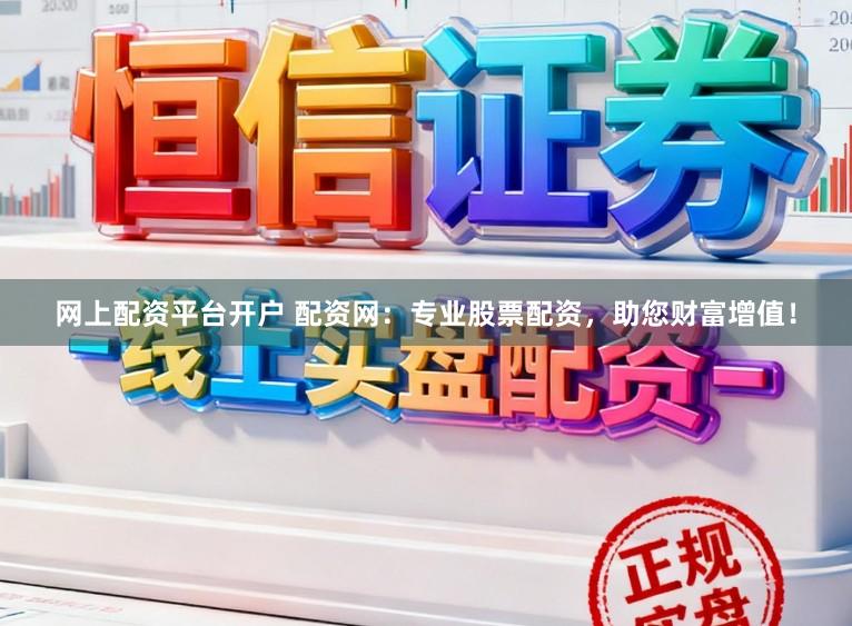 网上配资平台开户 配资网：专业股票配资，助您财富增值！