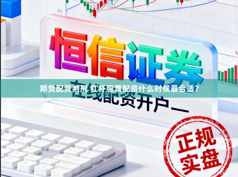 期货配资判刑 杠杆股票配资什么时候最合适？