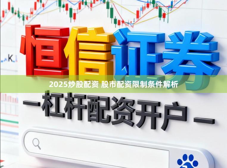 2025炒股配资 股市配资限制条件解析