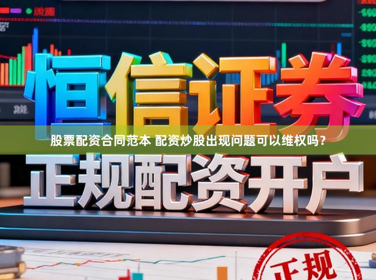 股票配资合同范本 配资炒股出现问题可以维权吗？