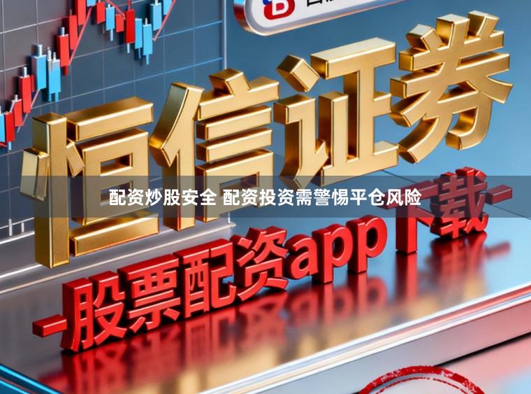 配资炒股安全 配资投资需警惕平仓风险