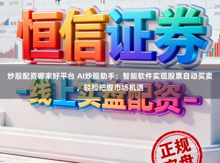 炒股配资哪家好平台 AI炒股助手：智能软件实现股票自动买卖，轻松把握市场机遇