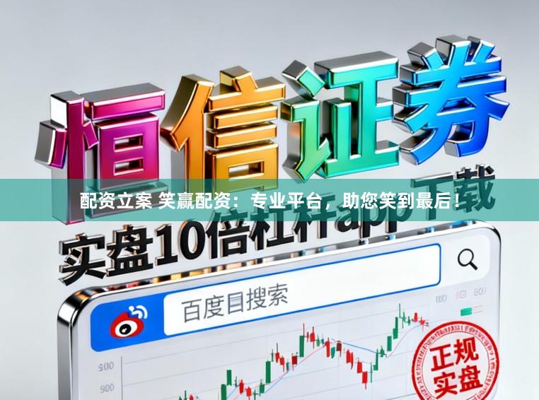 配资立案 笑赢配资：专业平台，助您笑到最后！