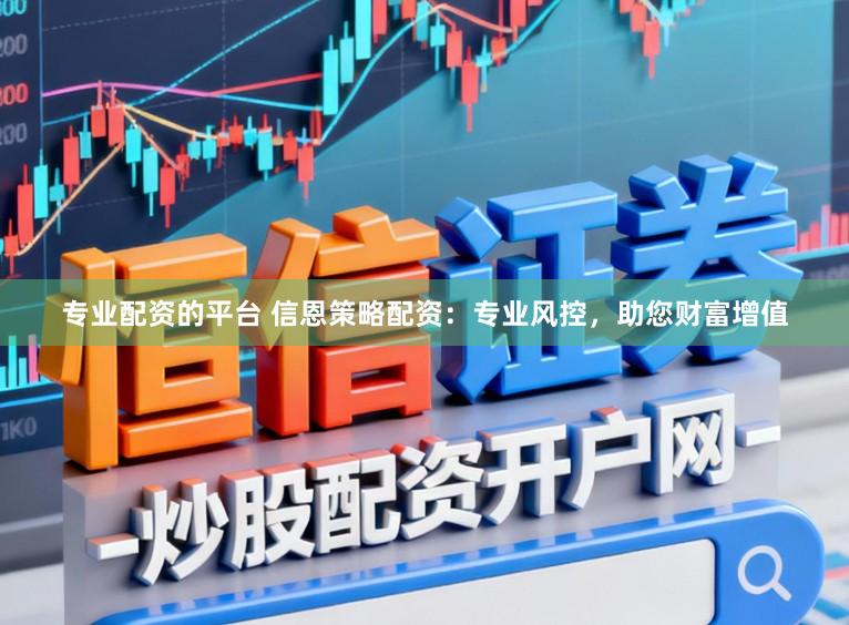 专业配资的平台 信恩策略配资：专业风控，助您财富增值