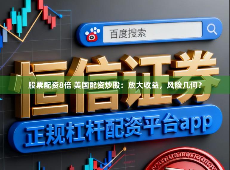 股票配资8倍 美国配资炒股：放大收益，风险几何？