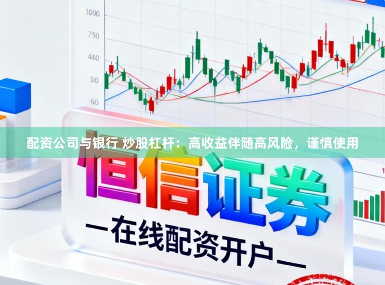 配资公司与银行 炒股杠杆：高收益伴随高风险，谨慎使用