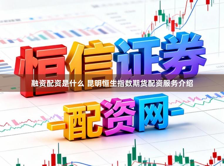 融资配资是什么 昆明恒生指数期货配资服务介绍
