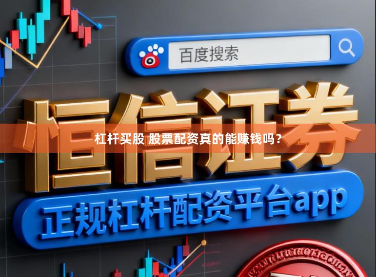 杠杆买股 股票配资真的能赚钱吗？