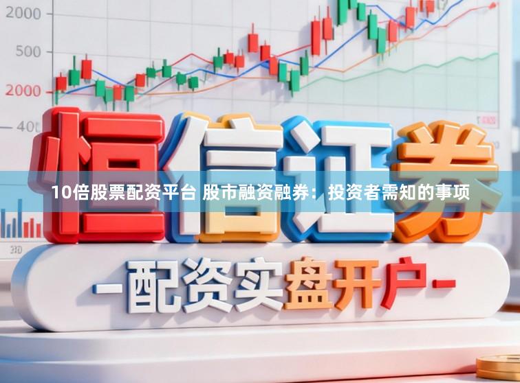 10倍股票配资平台 股市融资融券：投资者需知的事项