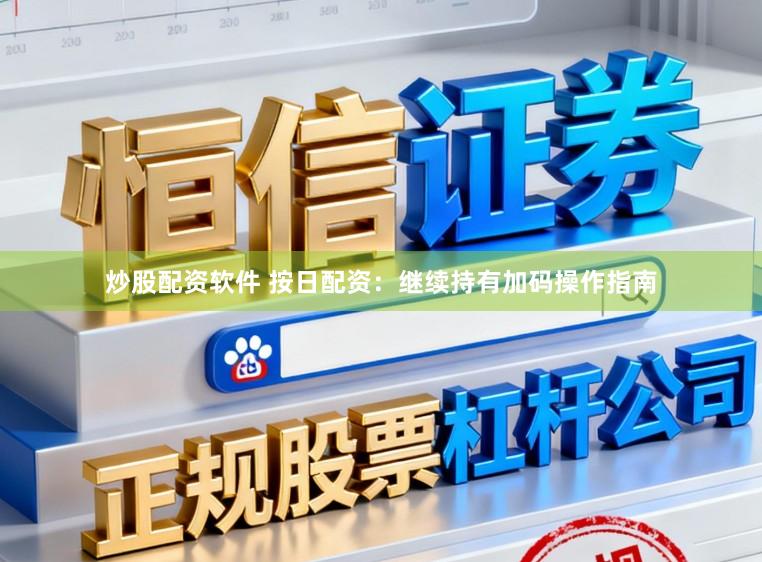炒股配资软件 按日配资：继续持有加码操作指南