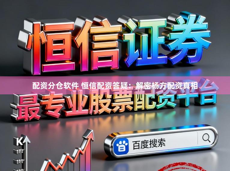 配资分仓软件 恒信配资答疑：解密杨方配资真相